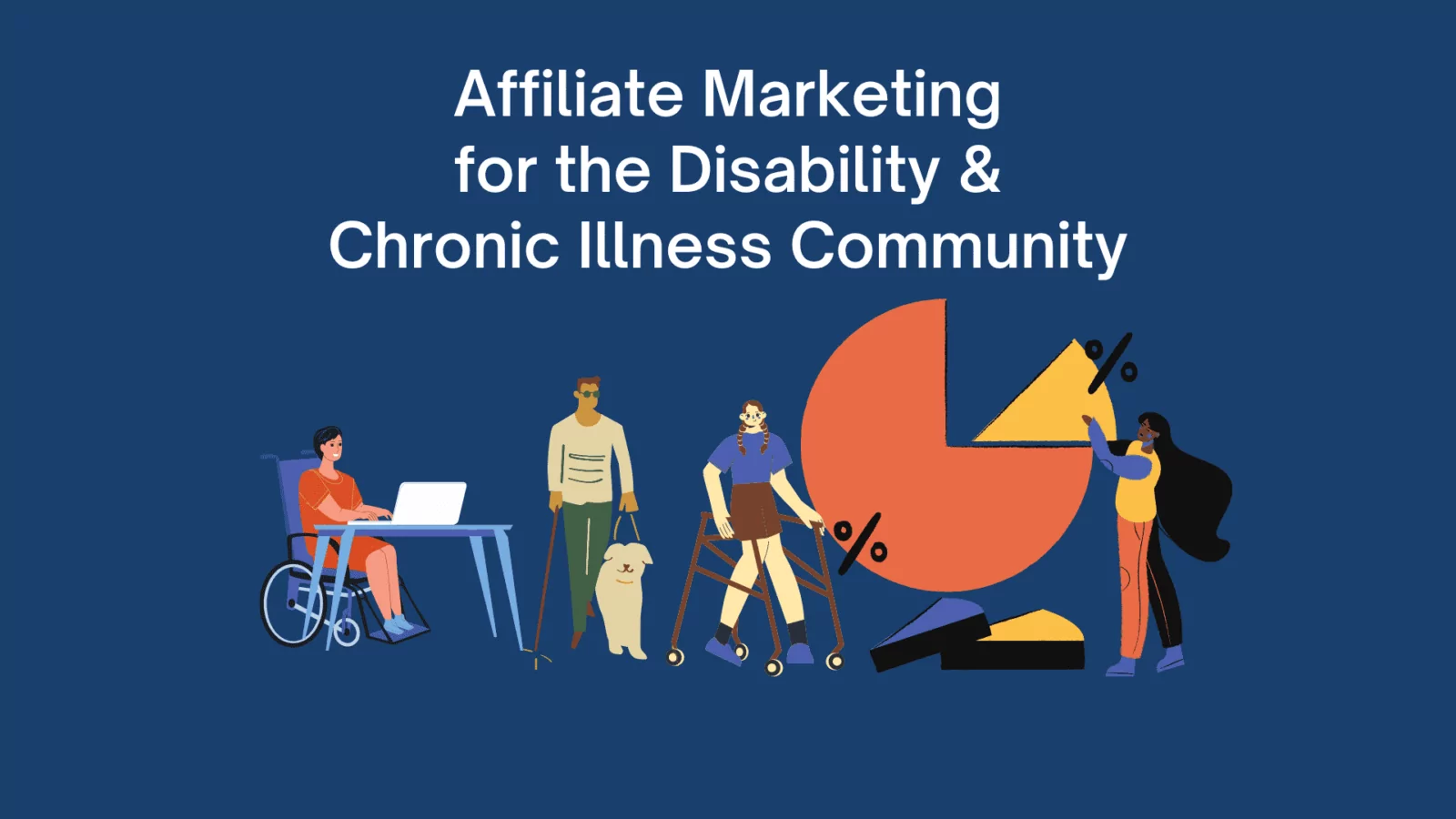 Affiliate marketing for the disability, chronic illness, and mental health community. Image of wheelchair user at desk, blind man with guide dog, woman using walker, and woman pointing at a pie chart.